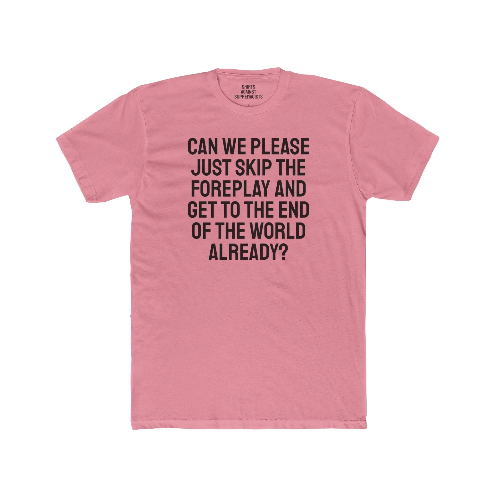 Can We Please Just Skip The Foreplay And Get To The End Of The World Already? - Unisex Cotton Crew Tee