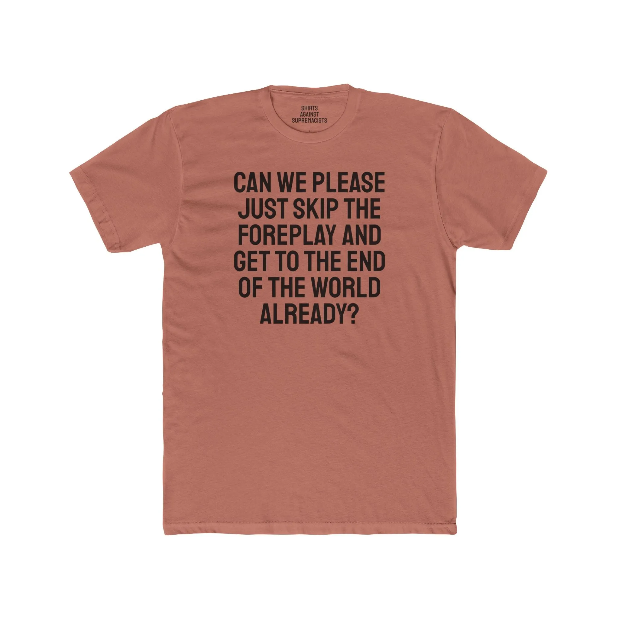 Can We Please Just Skip The Foreplay And Get To The End Of The World Already? - Unisex Cotton Crew Tee