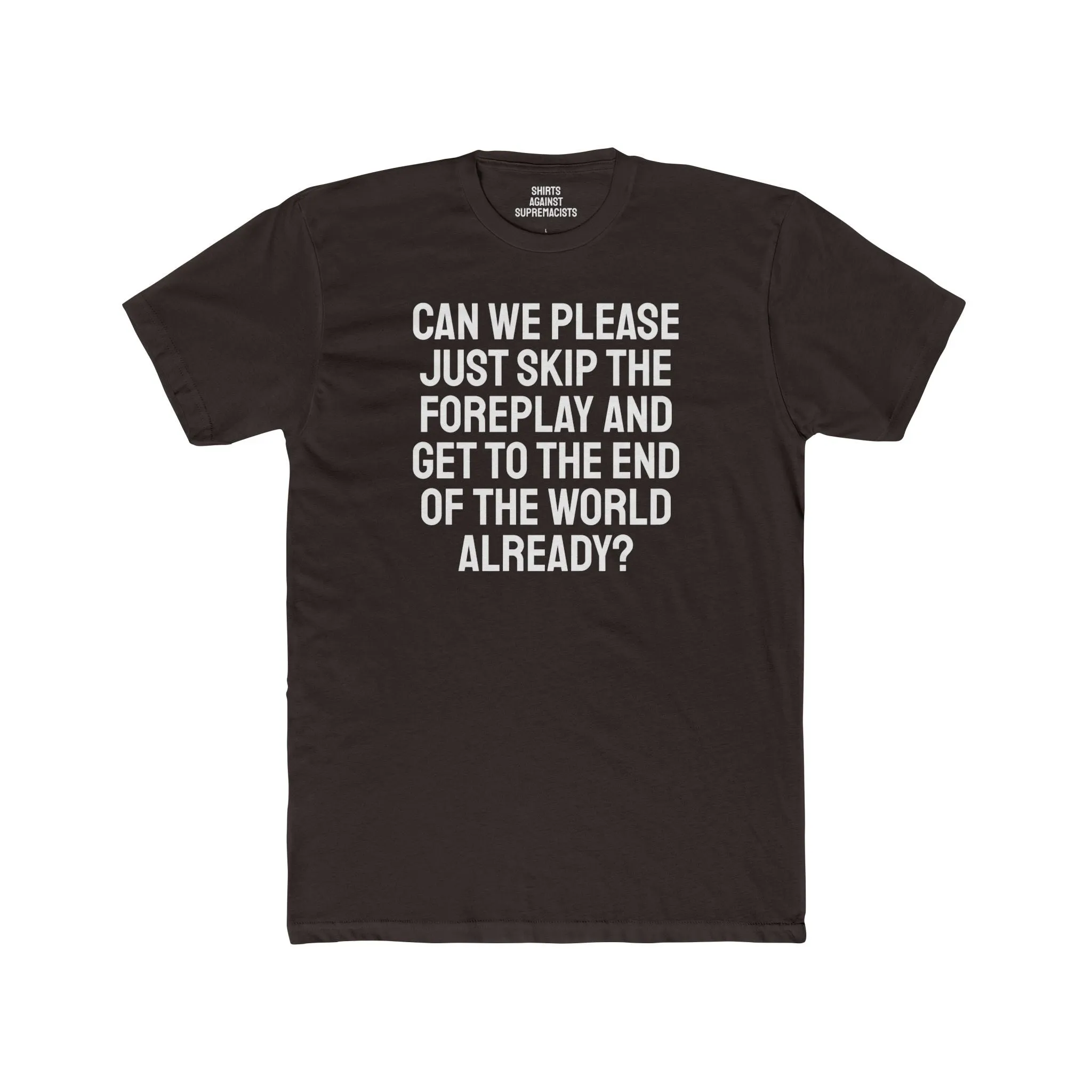Can We Please Just Skip The Foreplay And Get To The End Of The World Already? - Unisex Cotton Crew Tee