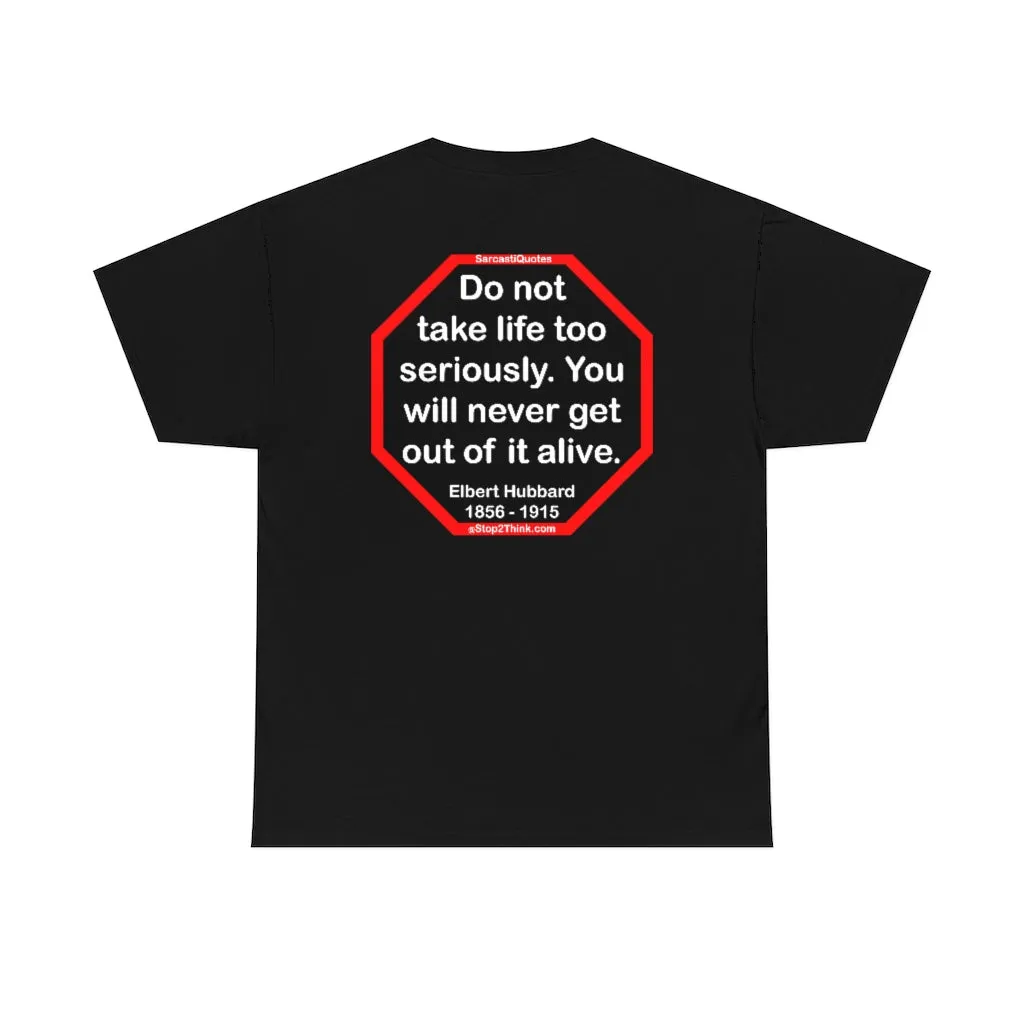 Do not take life too seriously. You will never get out of it alive.  -  Elbert Hubbard  1856 - 1915