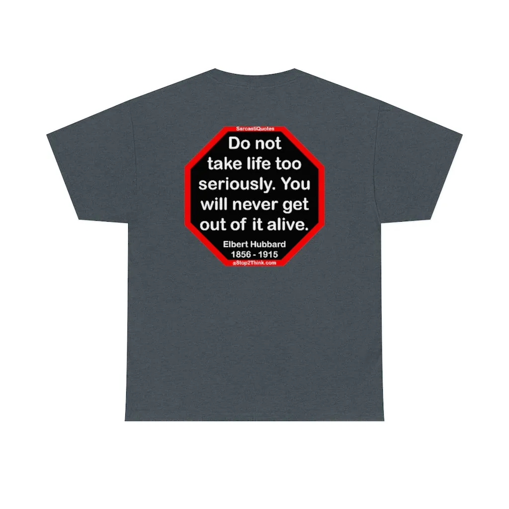 Do not take life too seriously. You will never get out of it alive.  -  Elbert Hubbard  1856 - 1915