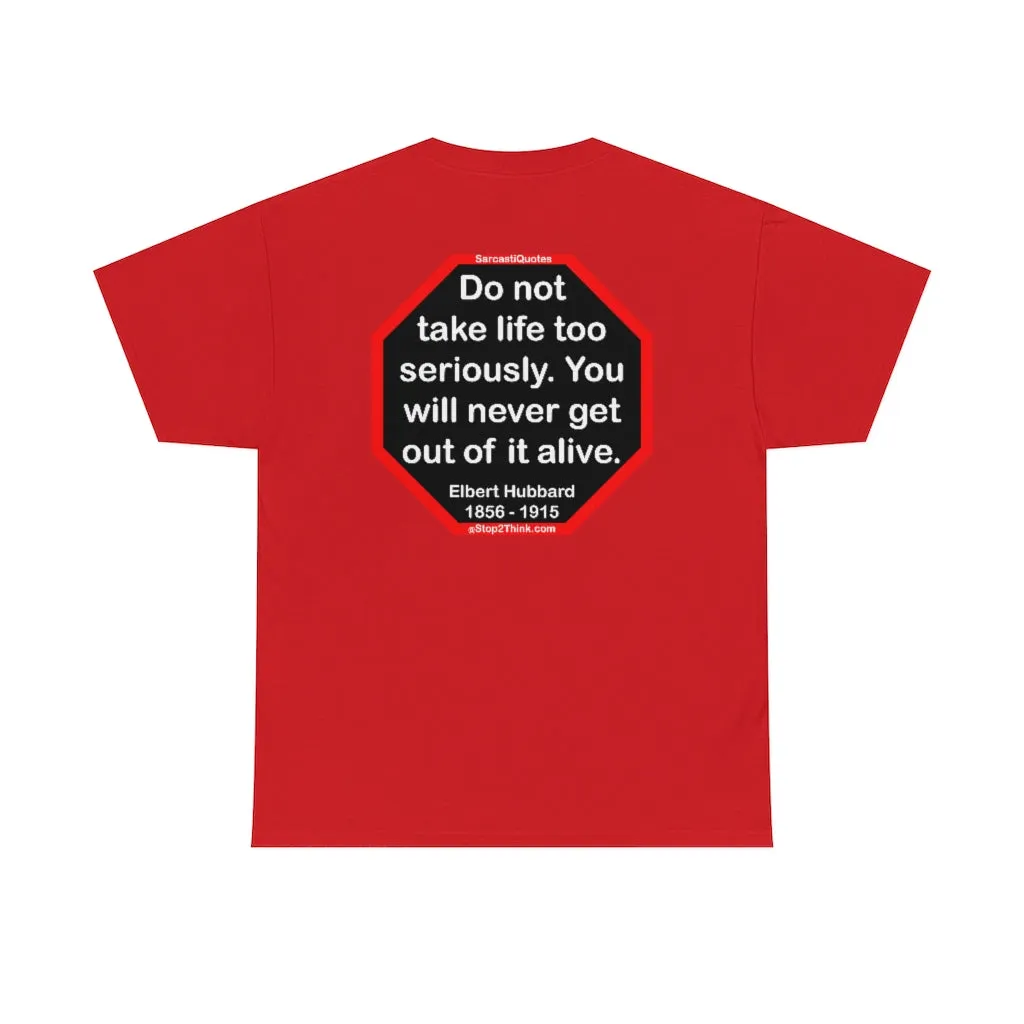 Do not take life too seriously. You will never get out of it alive.  -  Elbert Hubbard  1856 - 1915
