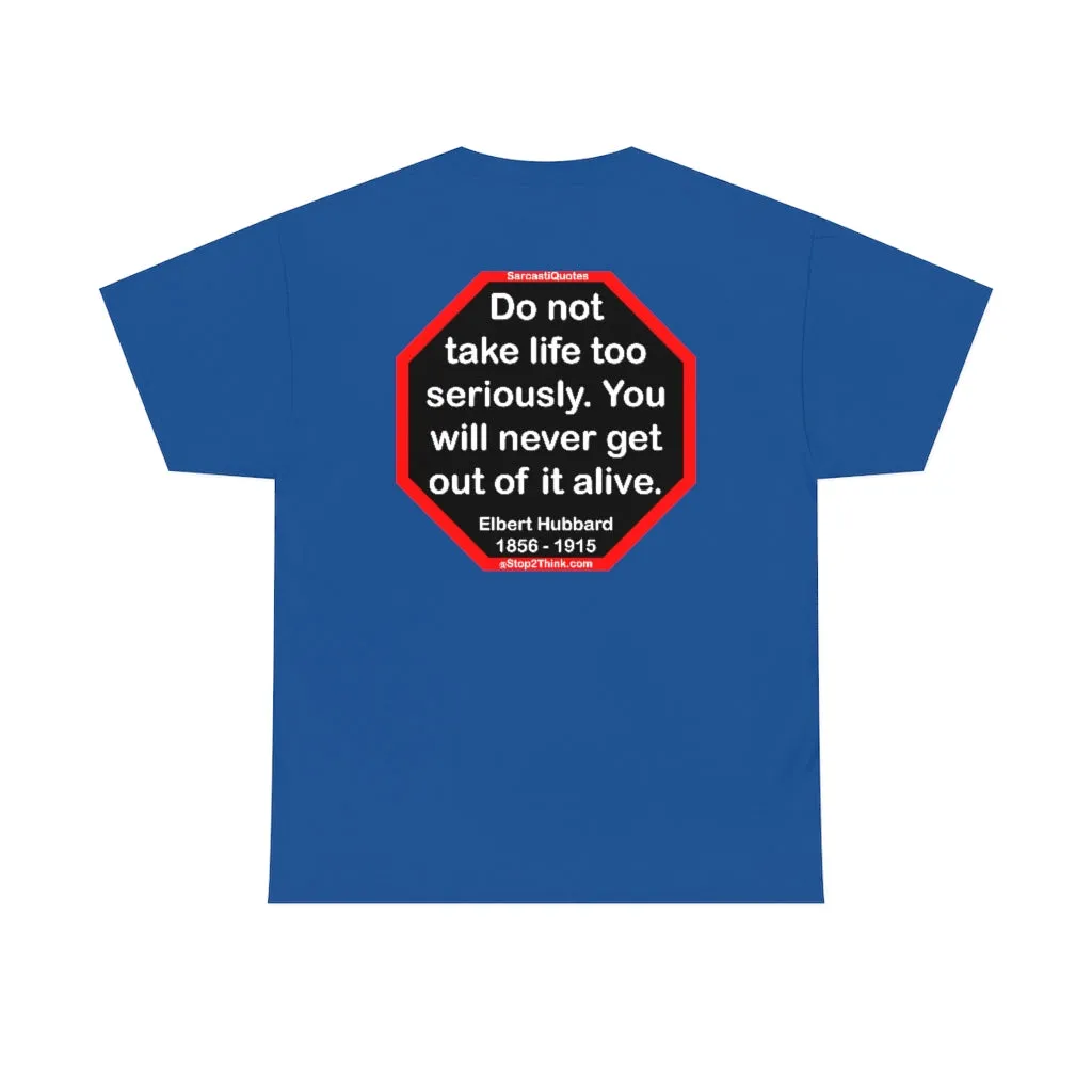 Do not take life too seriously. You will never get out of it alive.  -  Elbert Hubbard  1856 - 1915
