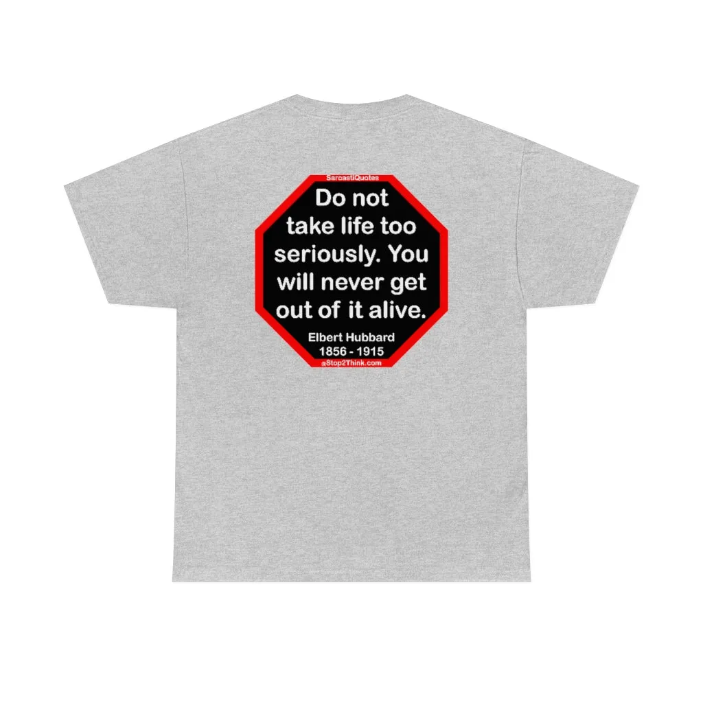 Do not take life too seriously. You will never get out of it alive.  -  Elbert Hubbard  1856 - 1915