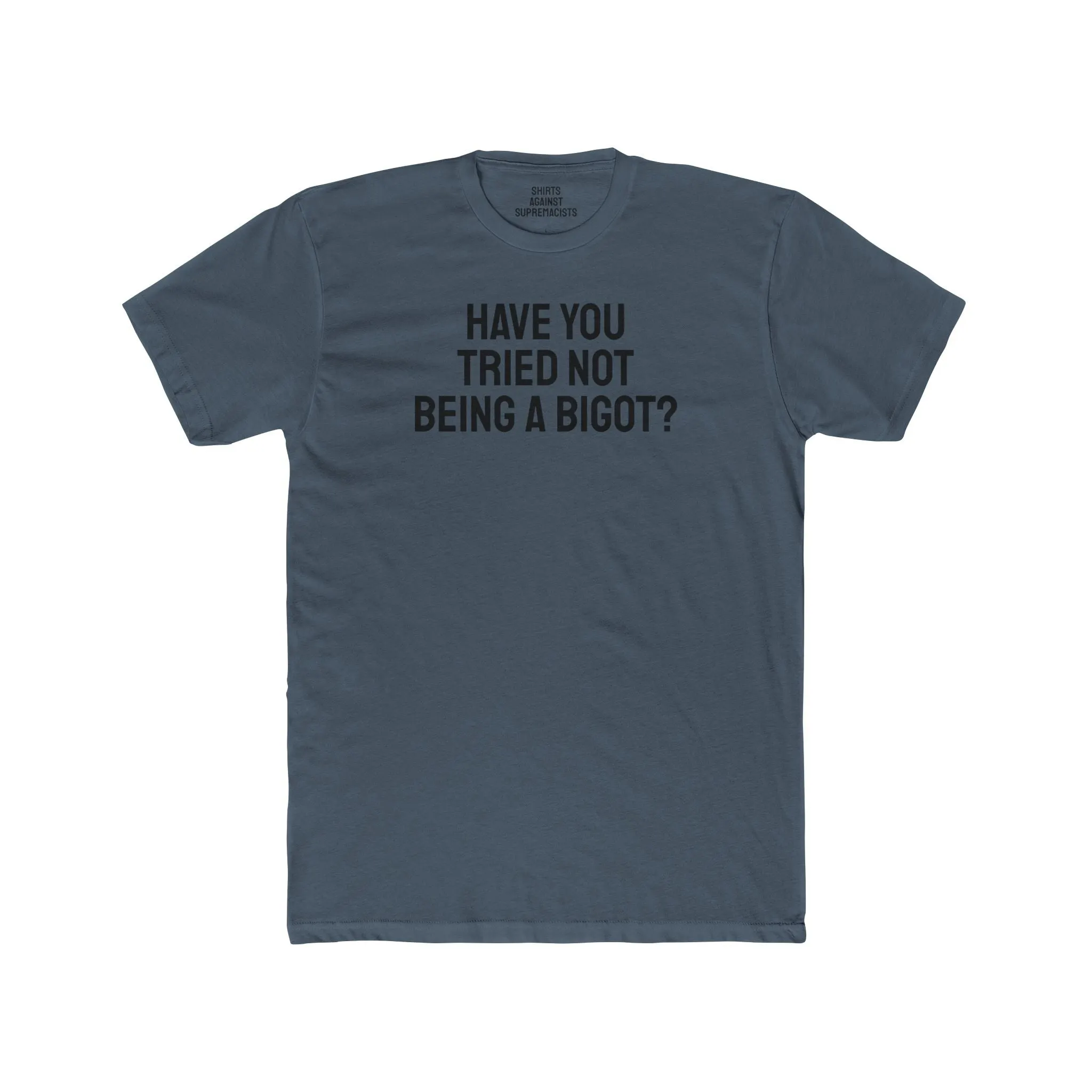 Have You Tried Not Being A Bigot? - Unisex Cotton Crew Tee