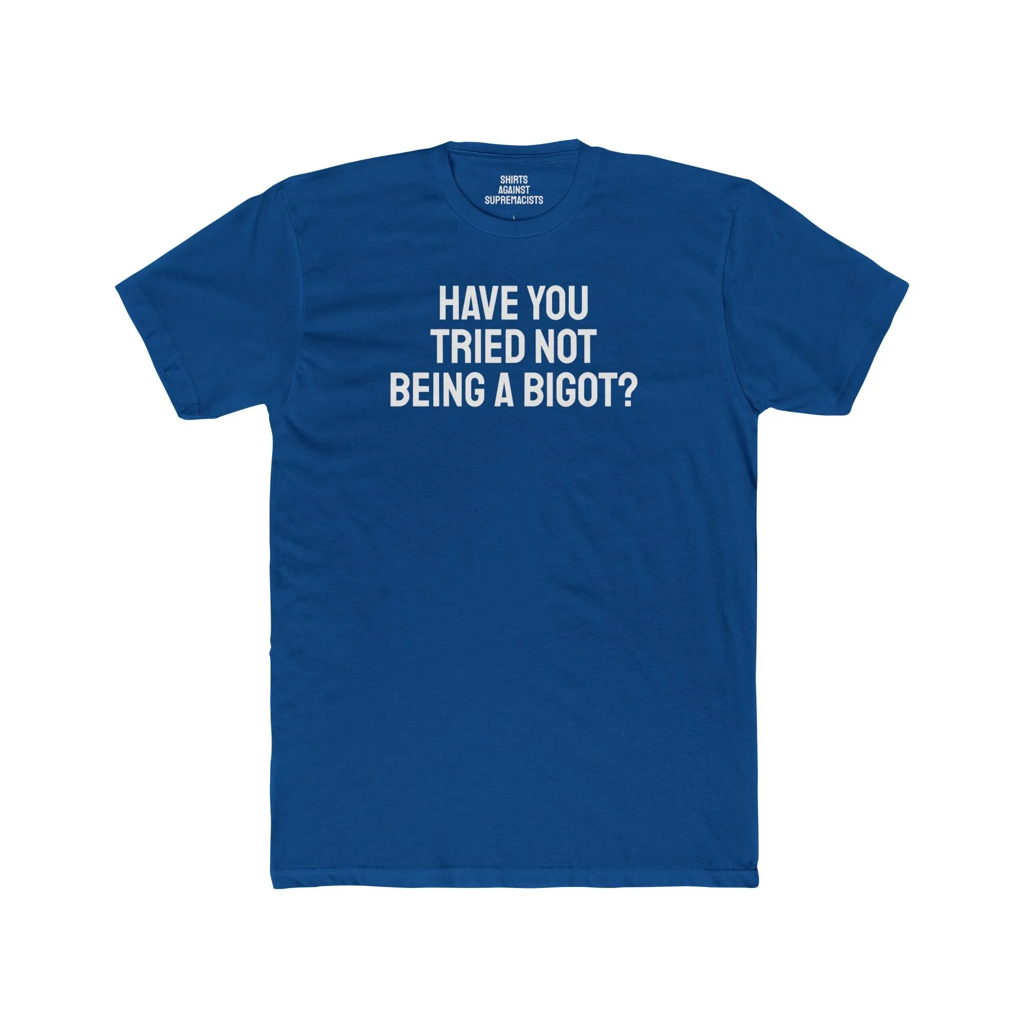 Have You Tried Not Being A Bigot? - Unisex Cotton Crew Tee