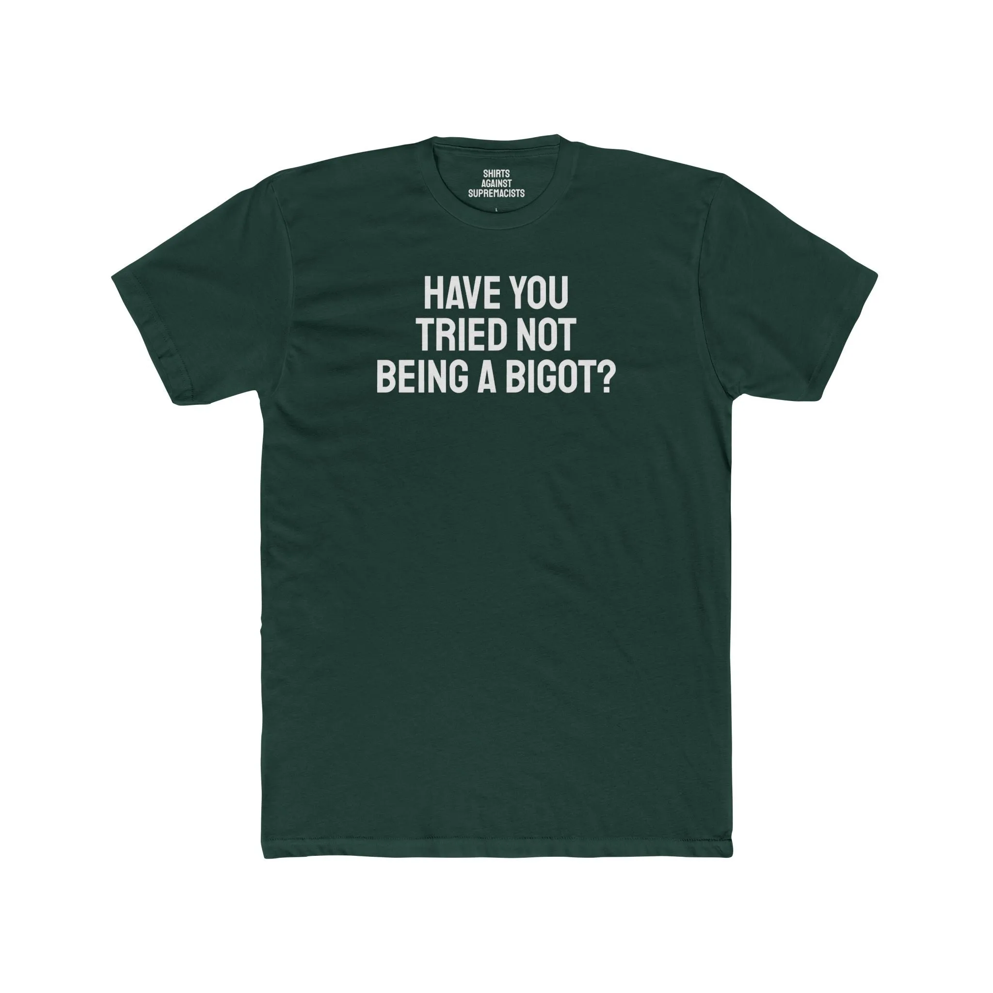 Have You Tried Not Being A Bigot? - Unisex Cotton Crew Tee