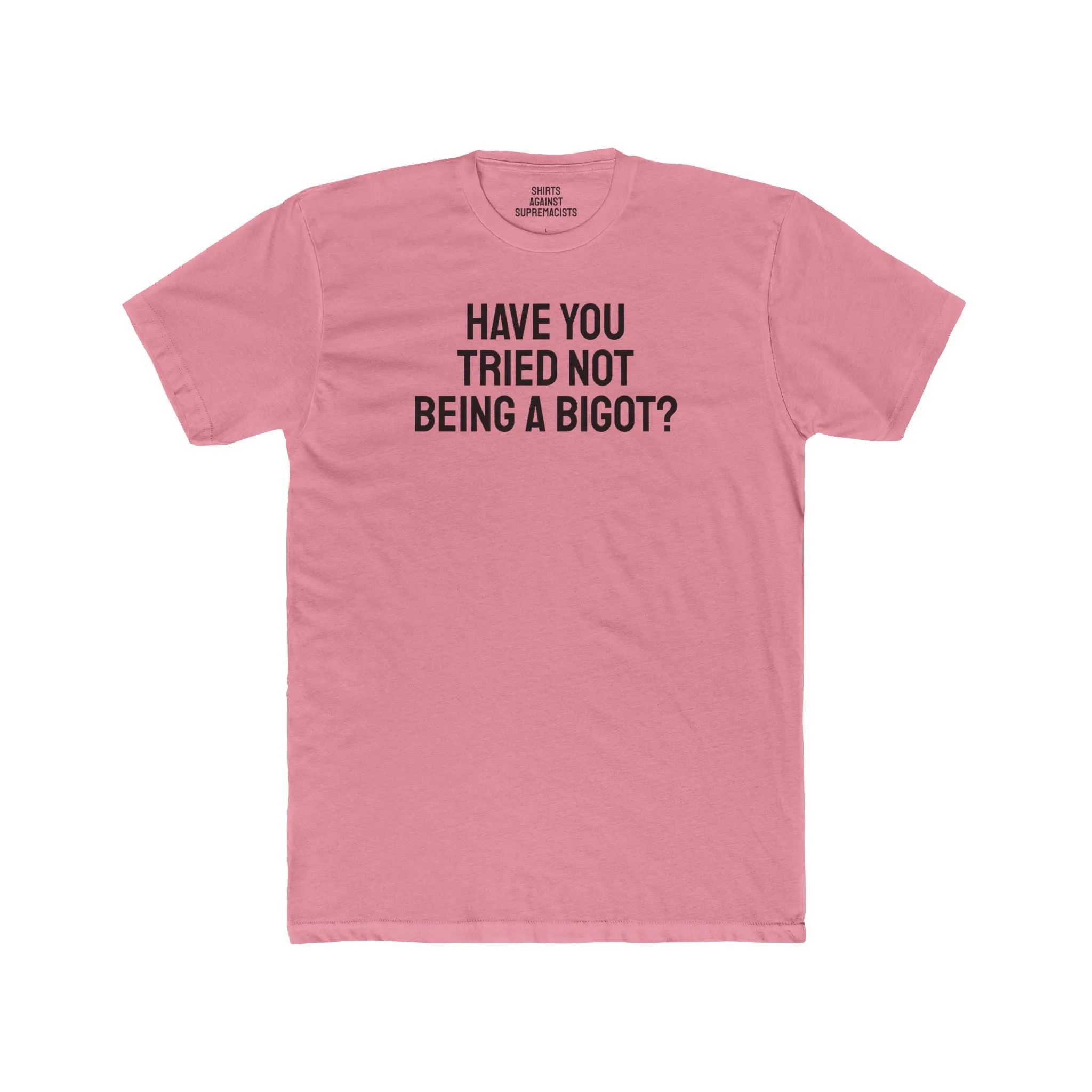Have You Tried Not Being A Bigot? - Unisex Cotton Crew Tee