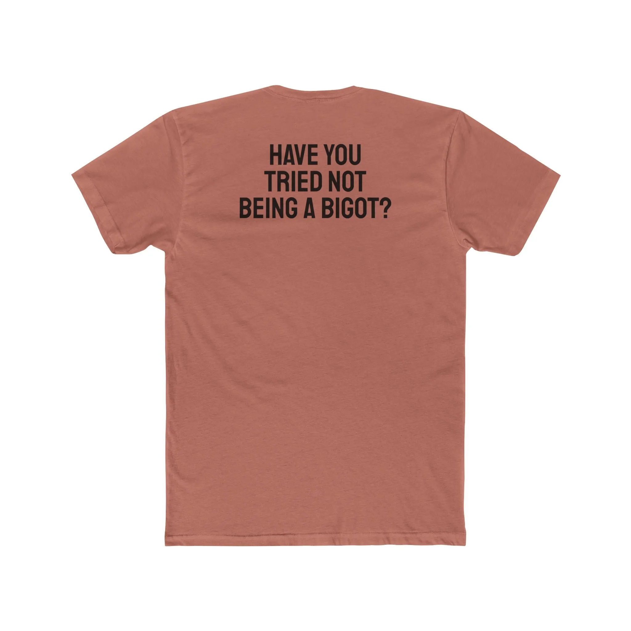 Have You Tried Not Being A Bigot? - Unisex Cotton Crew Tee