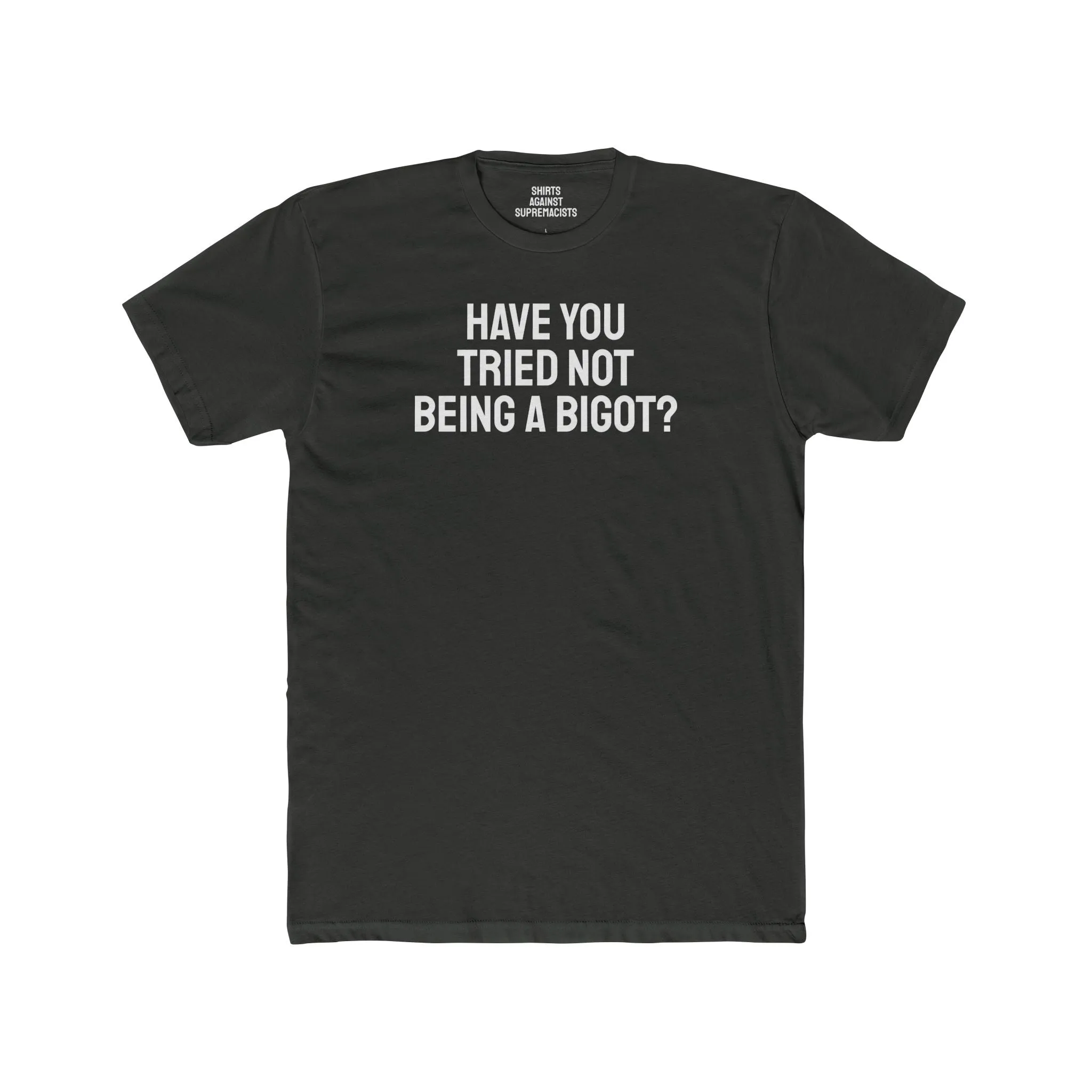 Have You Tried Not Being A Bigot? - Unisex Cotton Crew Tee