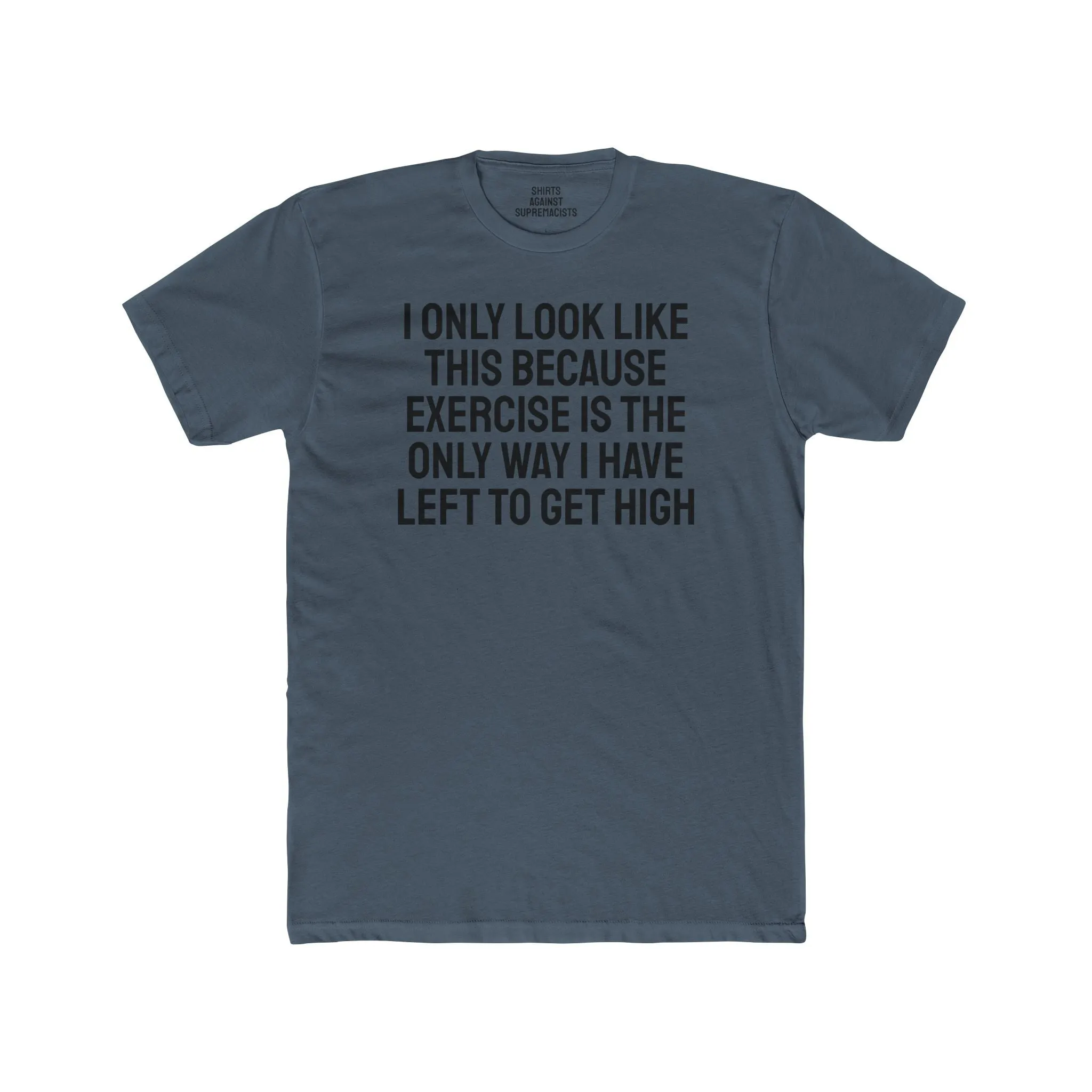 I Only Look Like This Because Exercise Is The Only Way I Have Left To Get High - Unisex Cotton Crew Tee