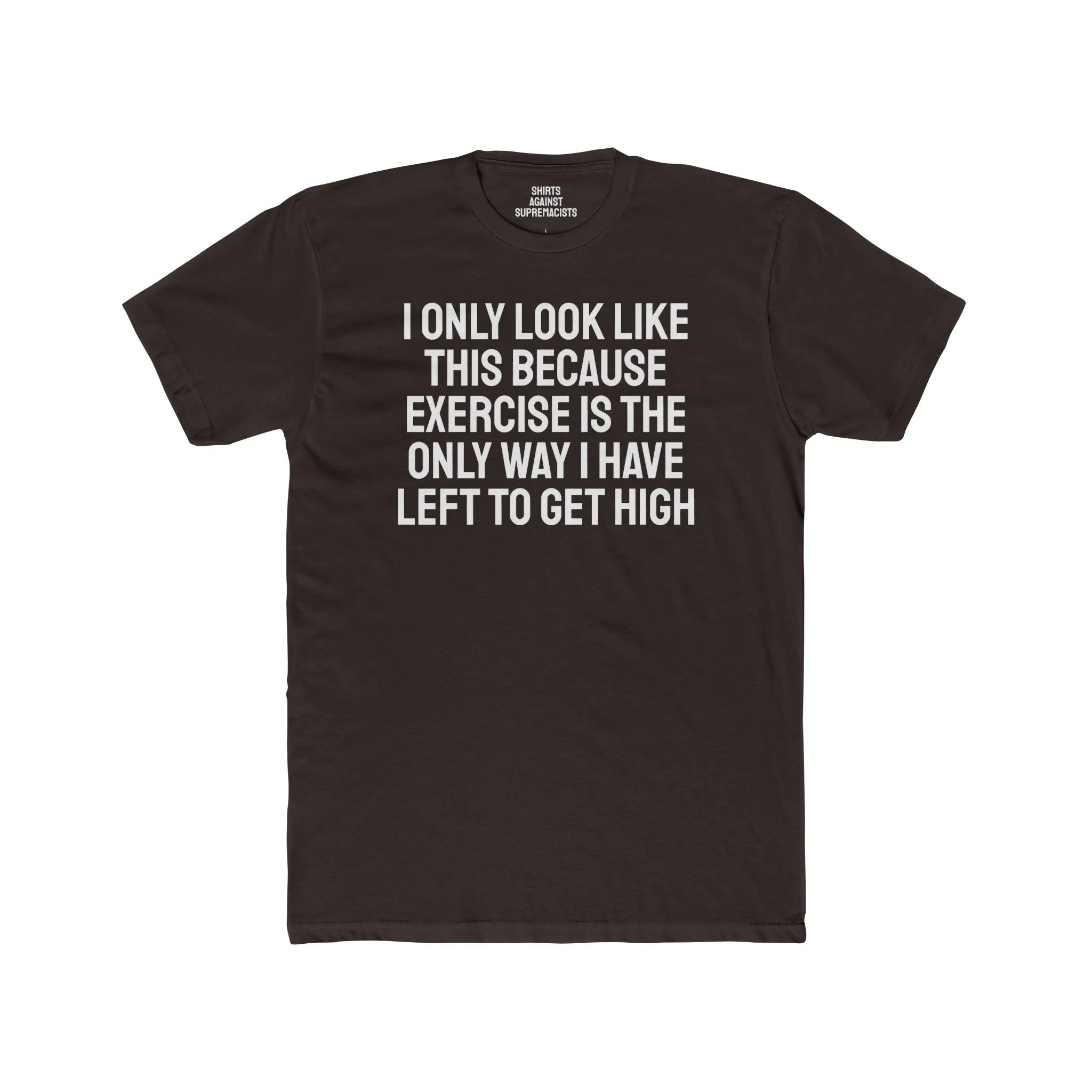 I Only Look Like This Because Exercise Is The Only Way I Have Left To Get High - Unisex Cotton Crew Tee