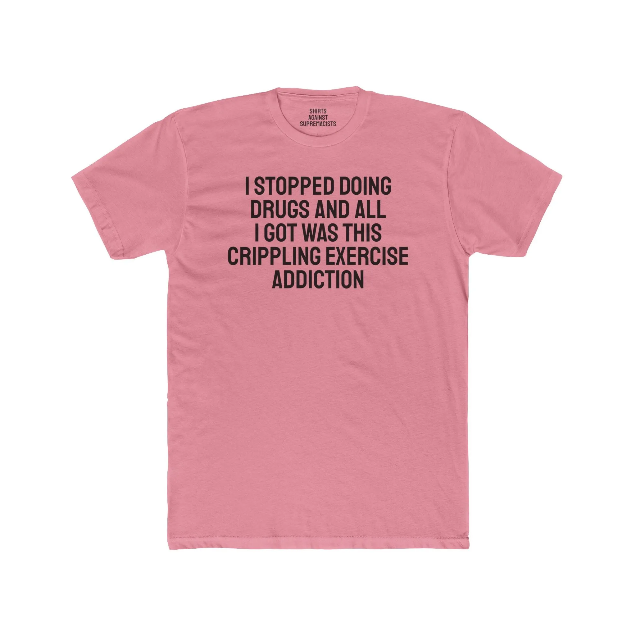 I Stopped Doing Drugs And All I Got Was This Crippling Exercise Addiction - Unisex Cotton Crew Tee