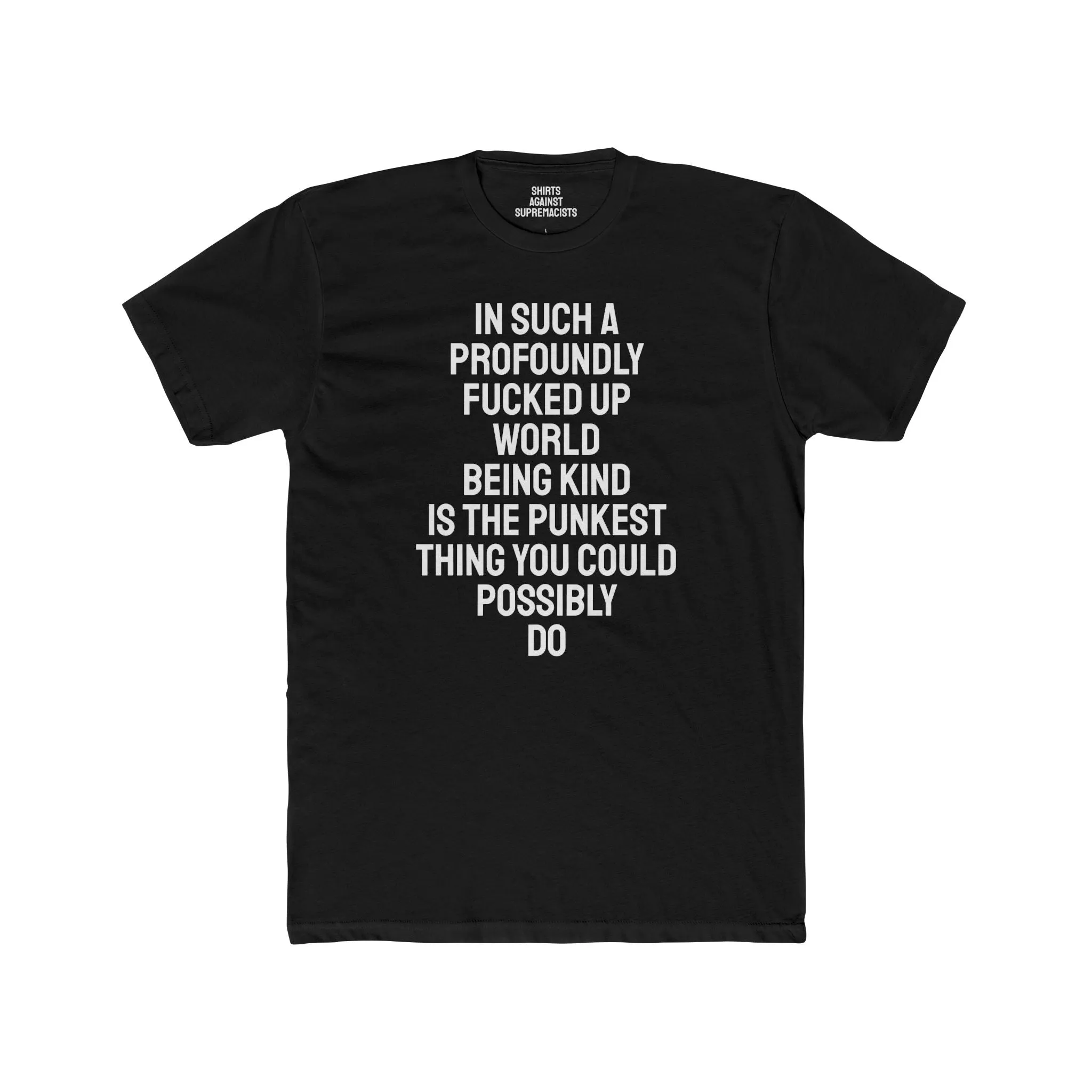 In Such A Profoundly Fucked Up World Being Kind Is The Punkest Thing You Could Possibly Do - Unisex Cotton Crew Tee