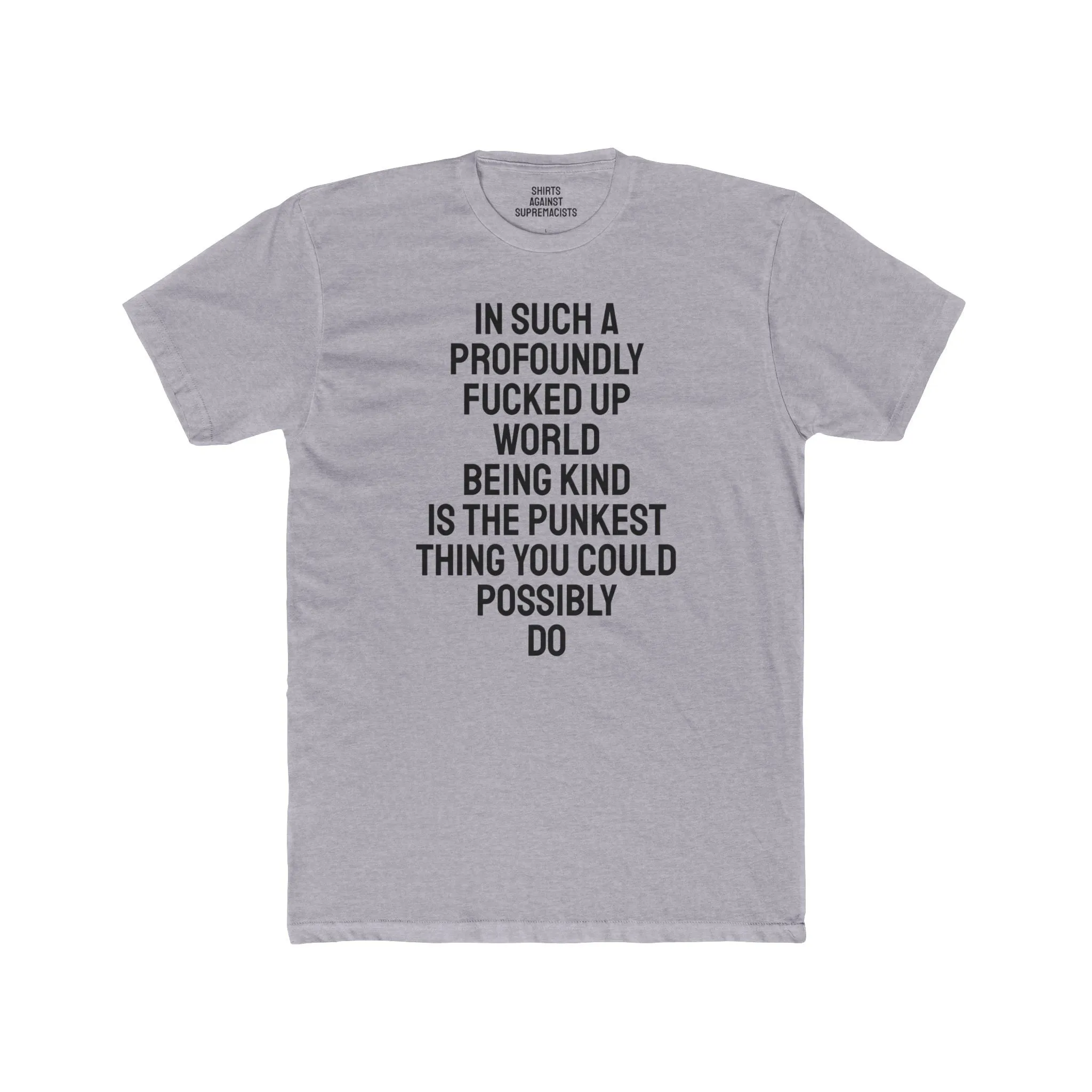 In Such A Profoundly Fucked Up World Being Kind Is The Punkest Thing You Could Possibly Do - Unisex Cotton Crew Tee