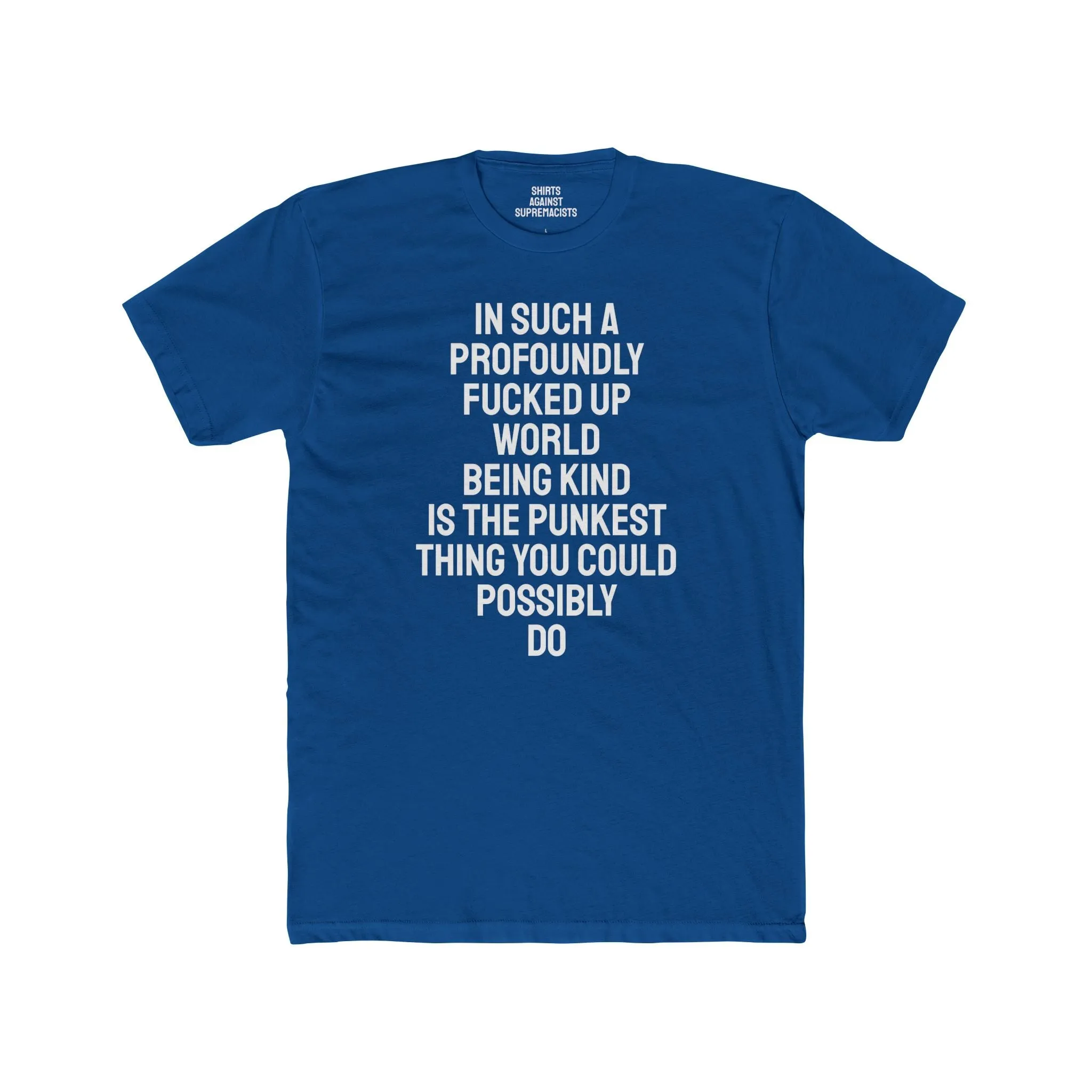 In Such A Profoundly Fucked Up World Being Kind Is The Punkest Thing You Could Possibly Do - Unisex Cotton Crew Tee