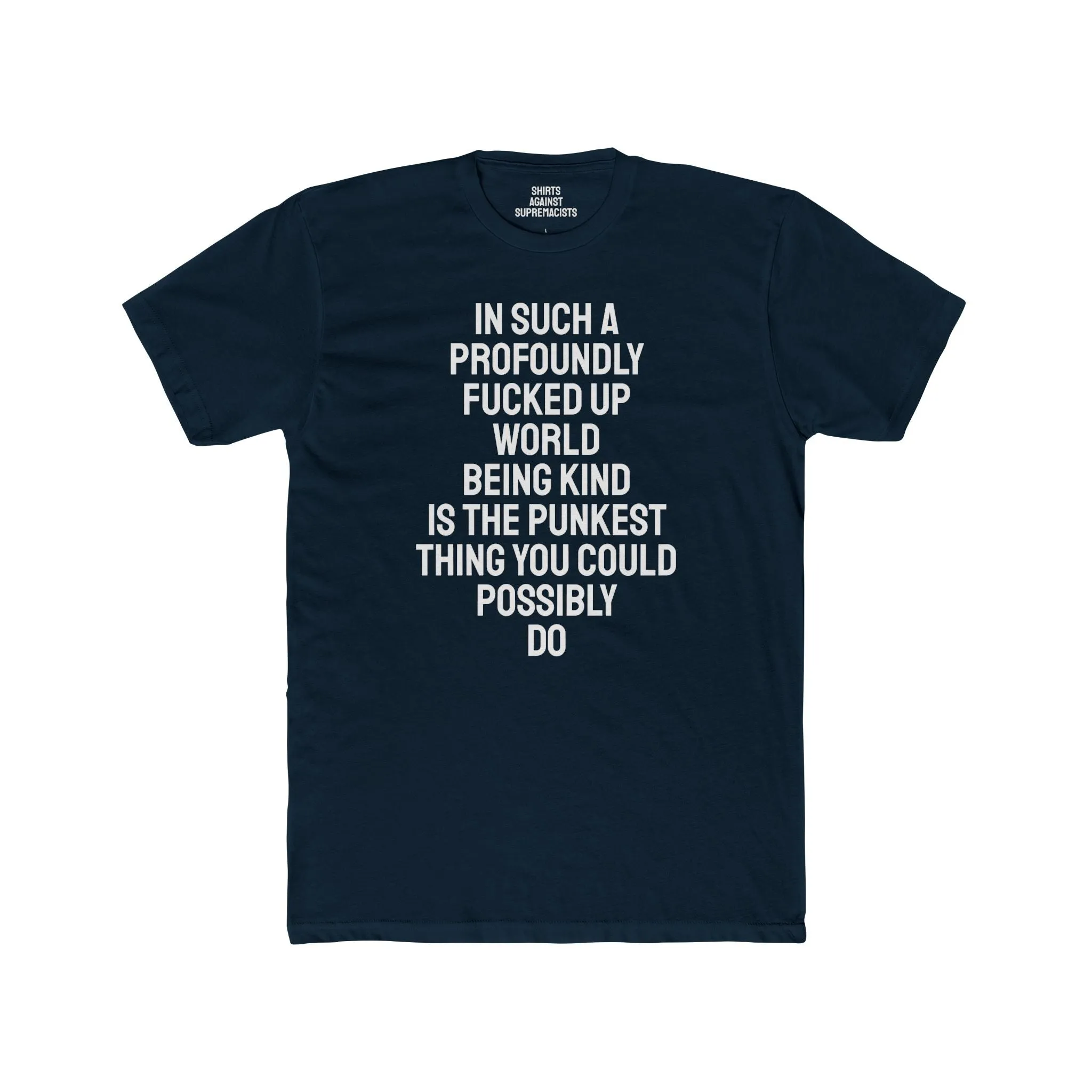 In Such A Profoundly Fucked Up World Being Kind Is The Punkest Thing You Could Possibly Do - Unisex Cotton Crew Tee