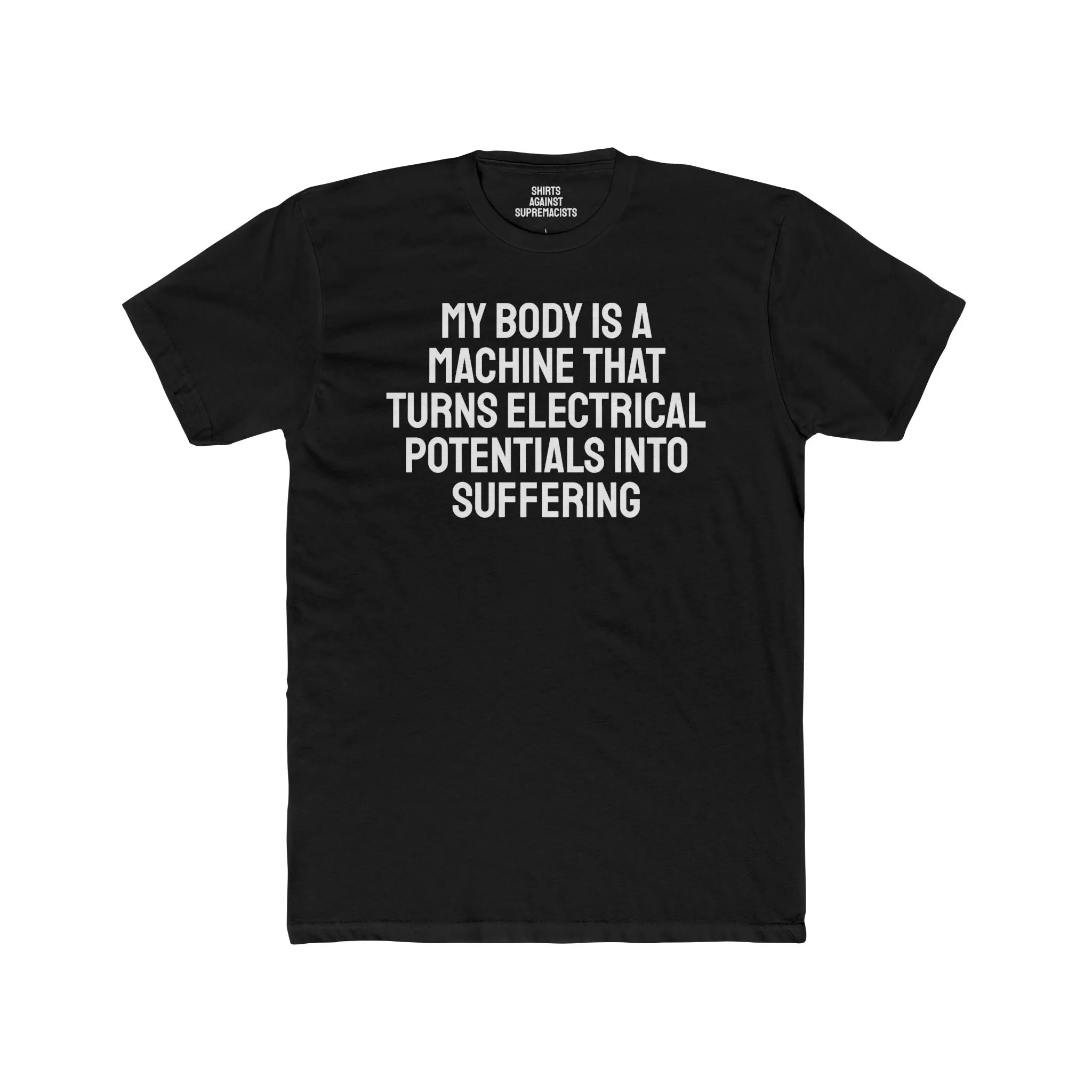 My Body Is A Machine That Turns Electrical Potentials Into Suffering - Unisex Cotton Crew Tee