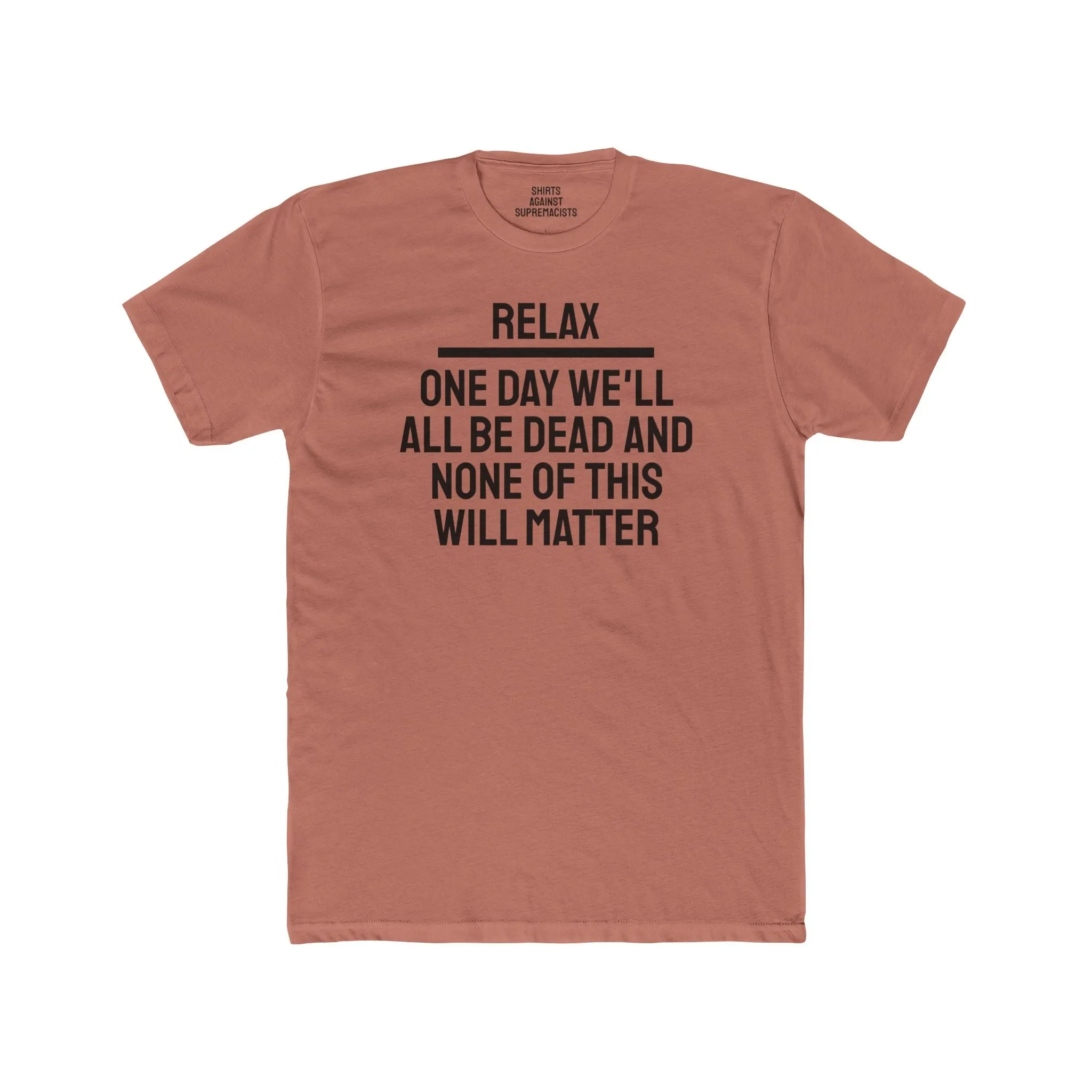 Relax One Day We'll All Be Dead And None Of This Will Matter - Unisex Cotton Crew Tee