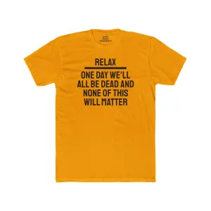 Relax One Day We'll All Be Dead And None Of This Will Matter - Unisex Cotton Crew Tee
