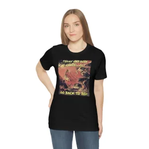 Today Has Been Cancelled, Go Back To Bed! Short Sleeve Tee