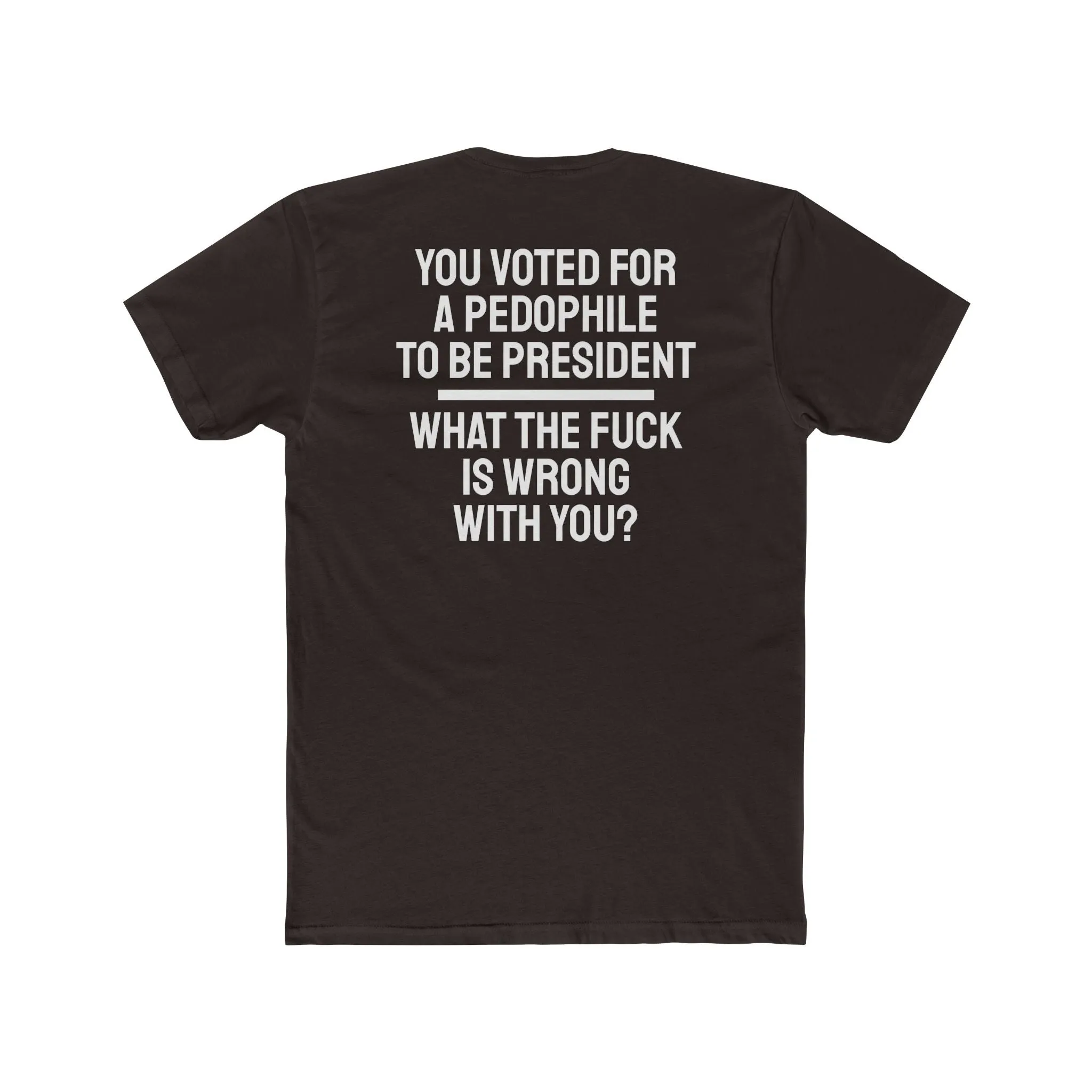 You Voted For A Pedophile To Be President What The Fuck Is Wrong With You? - Unisex Cotton Crew Tee