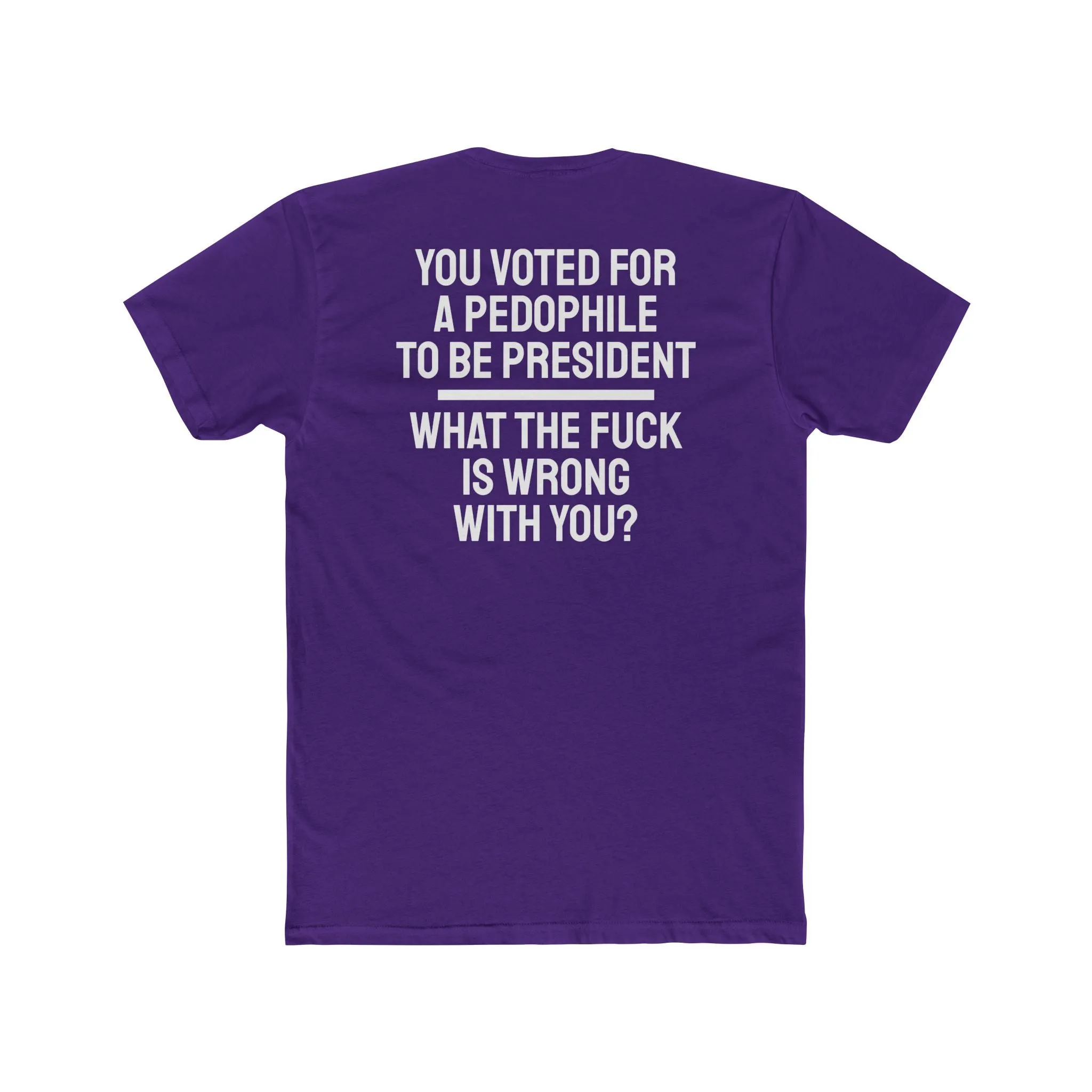 You Voted For A Pedophile To Be President What The Fuck Is Wrong With You? - Unisex Cotton Crew Tee