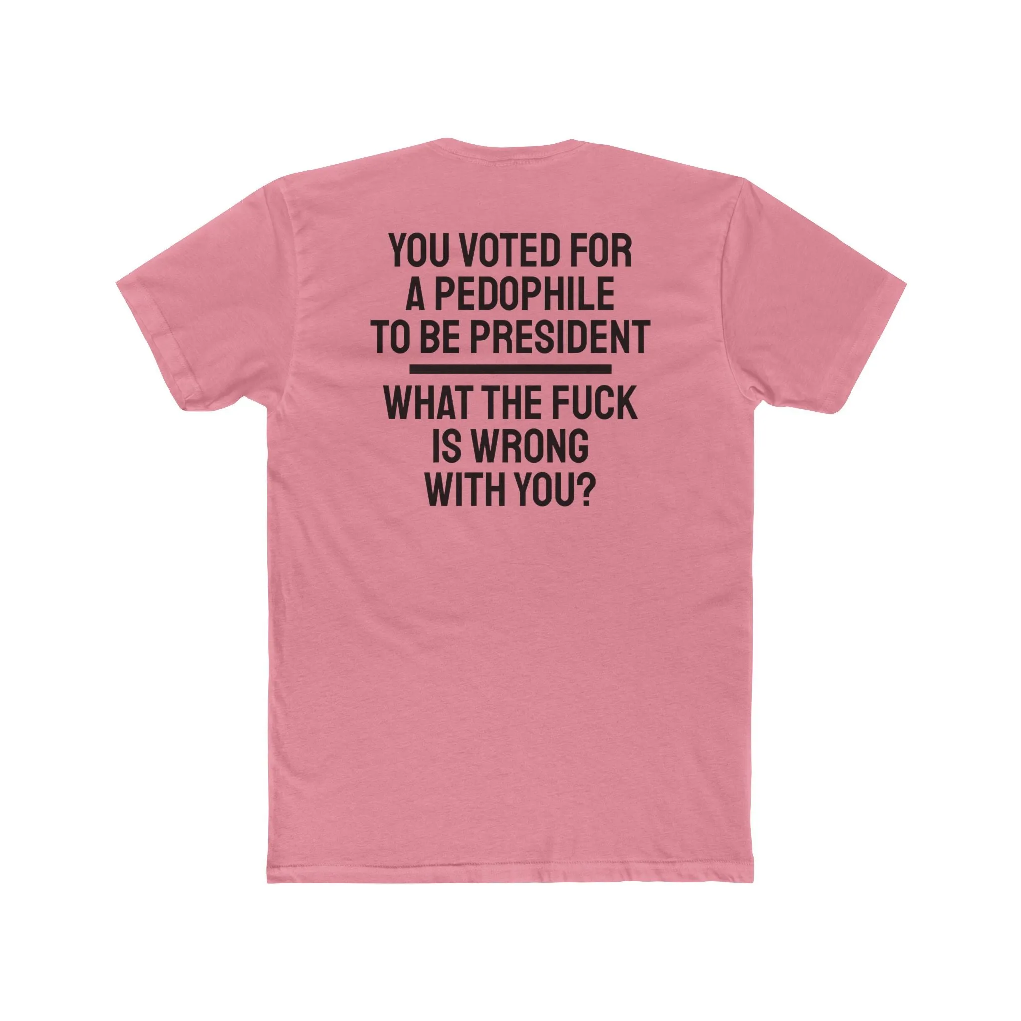 You Voted For A Pedophile To Be President What The Fuck Is Wrong With You? - Unisex Cotton Crew Tee