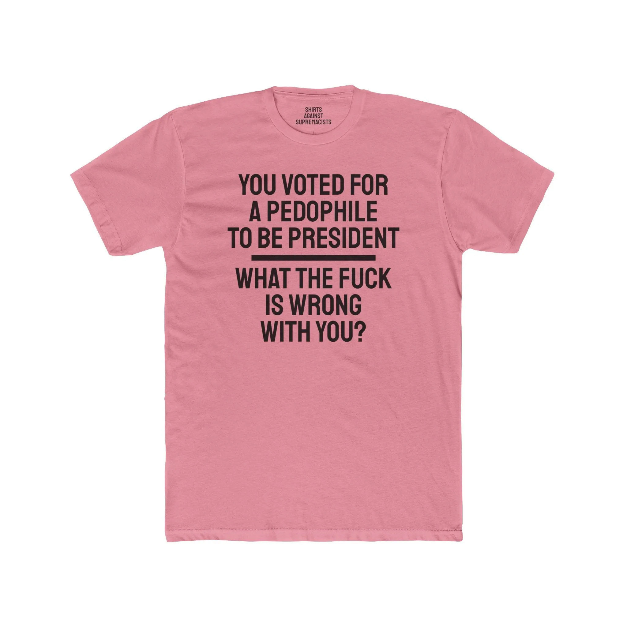You Voted For A Pedophile To Be President What The Fuck Is Wrong With You? - Unisex Cotton Crew Tee