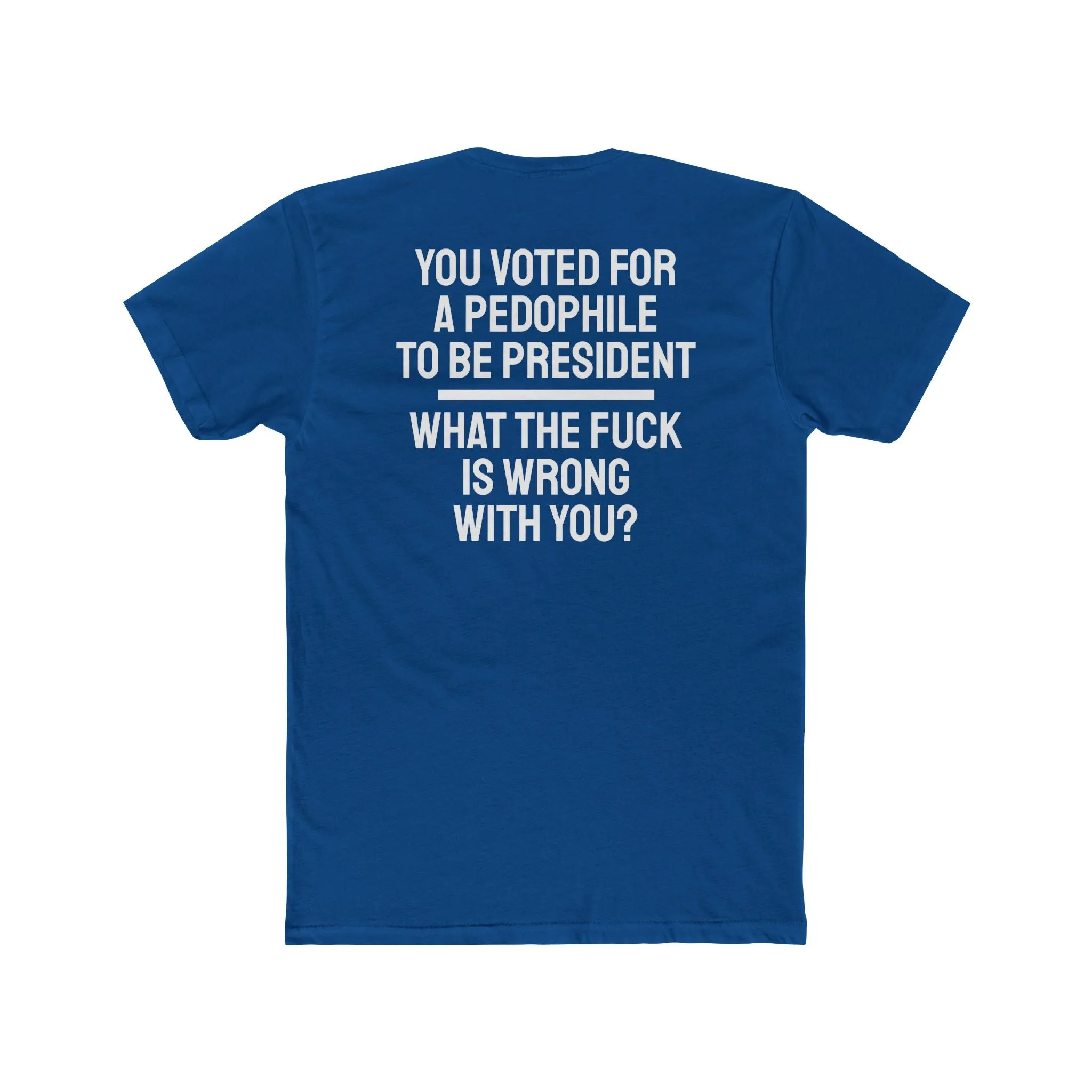 You Voted For A Pedophile To Be President What The Fuck Is Wrong With You? - Unisex Cotton Crew Tee