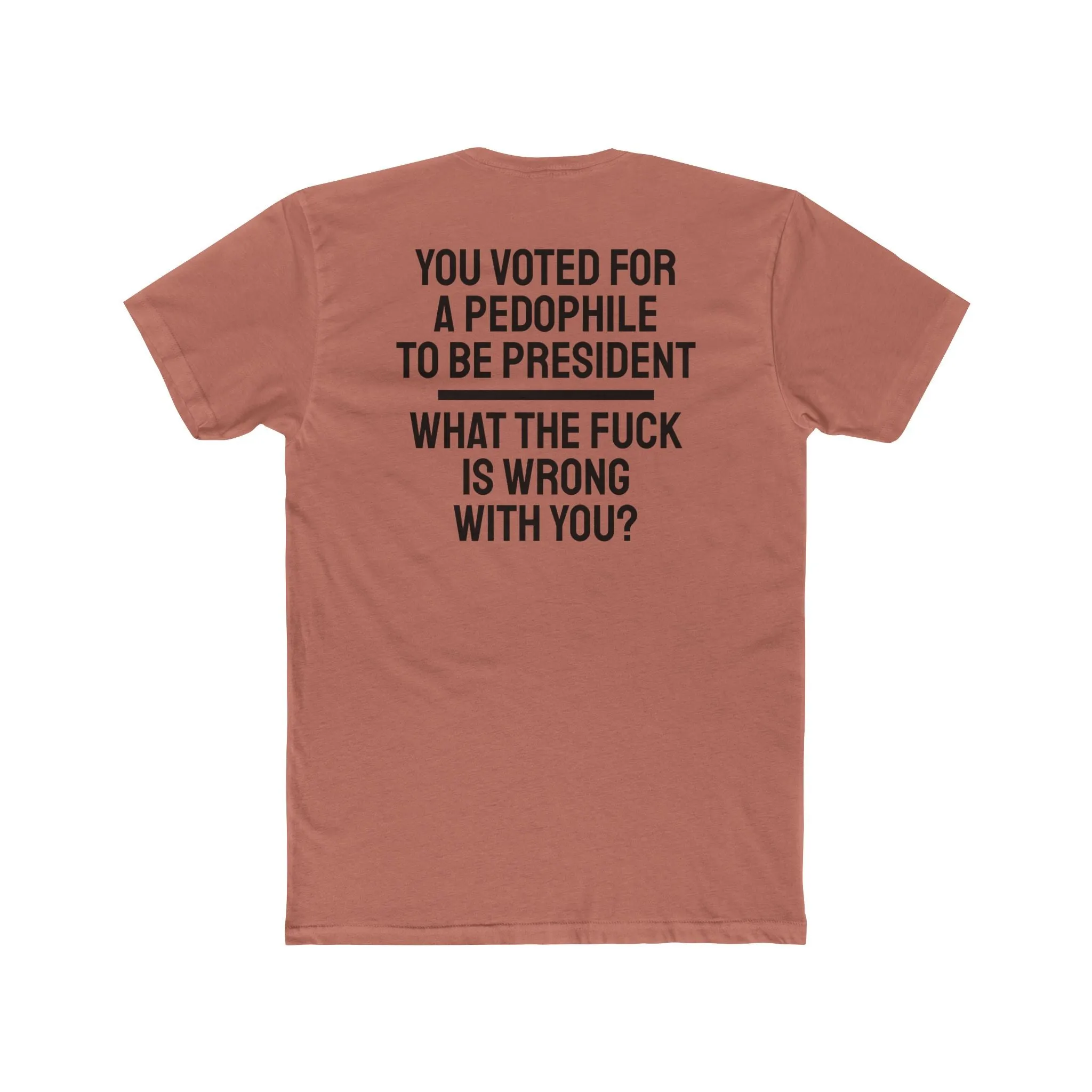You Voted For A Pedophile To Be President What The Fuck Is Wrong With You? - Unisex Cotton Crew Tee